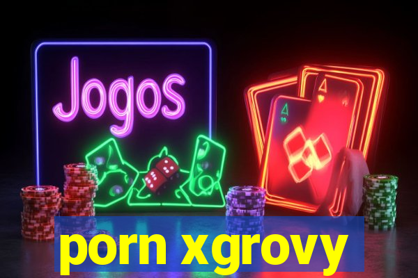 porn xgrovy